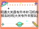 昭通大关县专升本补习机构报名时间(大关专升本报名)