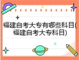 福建自考大专有哪些科目(福建自考大专科目)