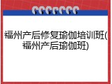 福州产后修复瑜伽培训班(福州产后瑜伽班)