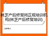林芝产后修复师正规培训机构(林芝产后修复培训)