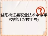 益阳桃江县农业技术中专学校(桃江农技中专)