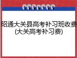 昭通大关县高考补习班收费(大关高考补习费)