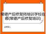 常德产后修复师培训学校在哪(常德产后修复培训)
