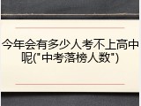 今年会有多少人考不上高中呢("中考落榜人数")