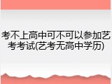 考不上高中可不可以参加艺考考试(艺考无高中学历)