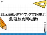 聊城高级财经学校官网电话(财经校官网电话)