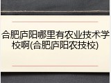 合肥庐阳哪里有农业技术学校啊(合肥庐阳农技校)