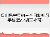 保山昌宁县初三全日制补习学校(昌宁初三补习)