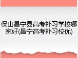 保山昌宁县高考补习学校哪家好(昌宁高考补习校优)