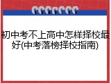 初中考不上高中怎样择校最好(中考落榜择校指南)