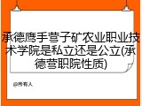 承德鹰手营子矿农业职业技术学院是私立还是公立(承德营职院性质)