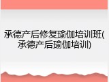 承德产后修复瑜伽培训班(承德产后瑜伽培训)