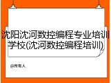 沈阳沈河数控编程专业培训学校(沈河数控编程培训)