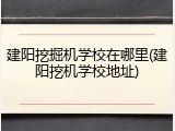 建阳挖掘机学校在哪里(建阳挖机学校地址)