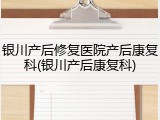 银川产后修复医院产后康复科(银川产后康复科)