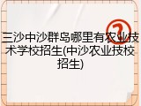 三沙中沙群岛哪里有农业技术学校招生(中沙农业技校招生)