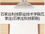 石家庄科技职业技术学院石家庄(石家庄科技职院)