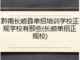 黔南长顺县单招培训学校正规学校有那些(长顺单招正规校)