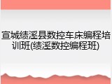宣城绩溪县数控车床编程培训班(绩溪数控编程班)
