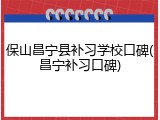 保山昌宁县补习学校口碑(昌宁补习口碑)