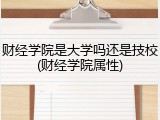 财经学院是大学吗还是技校(财经学院属性)