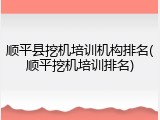 顺平县挖机培训机构排名(顺平挖机培训排名)