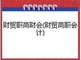 财贸职高财会(财贸高职会计)
