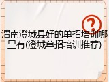 渭南澄城县好的单招培训哪里有(澄城单招培训推荐)