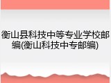 衡山县科技中等专业学校邮编(衡山科技中专邮编)
