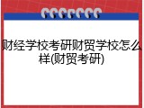 财经学校考研财贸学校怎么样(财贸考研)