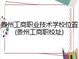 贵州工商职业技术学校位置(贵州工商职校址)