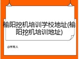 榆阳挖机培训学校地址(榆阳挖机培训地址)