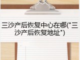 三沙产后恢复中心在哪("三沙产后恢复地址")