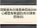 阿勒泰布尔津县单招培训中心哪里有靠谱的(布尔津单招培训)