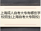 上海成人自考大专有哪些学校招生(上海自考大专院校)