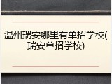 温州瑞安哪里有单招学校(瑞安单招学校)