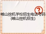 峨山挖机学校招生电话号码(峨山挖机招生)