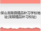 保山龙陵县精品补习学校地址(龙陵精品补习校址)