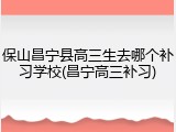 保山昌宁县高三生去哪个补习学校(昌宁高三补习)