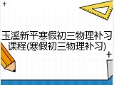 玉溪新平寒假初三物理补习课程(寒假初三物理补习)