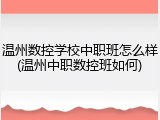 温州数控学校中职班怎么样(温州中职数控班如何)
