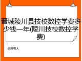 晋城陵川县技校数控学费多少钱一年(陵川技校数控学费)