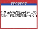 石家庄财经职业学院和技校对比("石财职院对比技校")