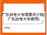 广东自考大专需要多少钱(广东自考大专费用)