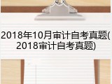 2018年10月审计自考真题(2018审计自考真题)