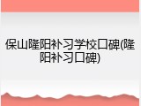 保山隆阳补习学校口碑(隆阳补习口碑)