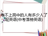 考不上高中的人有多少人了呢英语(中考落榜英语)