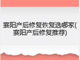 襄阳产后修复恢复选哪家(襄阳产后修复推荐)