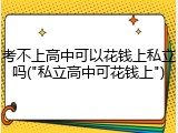 考不上高中可以花钱上私立吗("私立高中可花钱上")