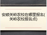 安顺关岭农校在哪里报名(关岭农校报名点)